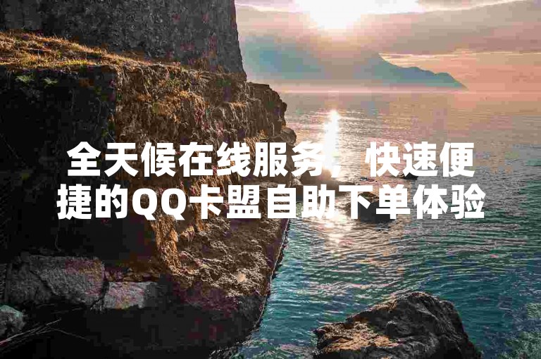 全天候在线服务，快速便捷的QQ卡盟自助下单体验。