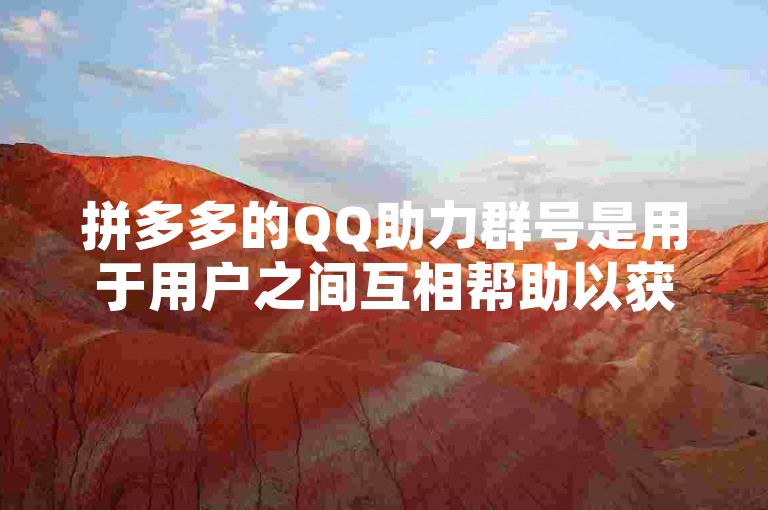 拼多多的QQ助力群号是用于用户之间互相帮助以获取拼多多优惠或奖励的QQ群聊号码。