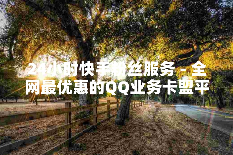 24小时快手粉丝服务 - 全网最优惠的QQ业务卡盟平台