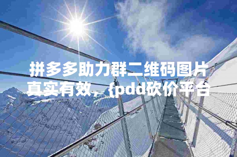 拼多多助力群二维码图片真实有效，{pdd砍价平台}助力购物更省钱。