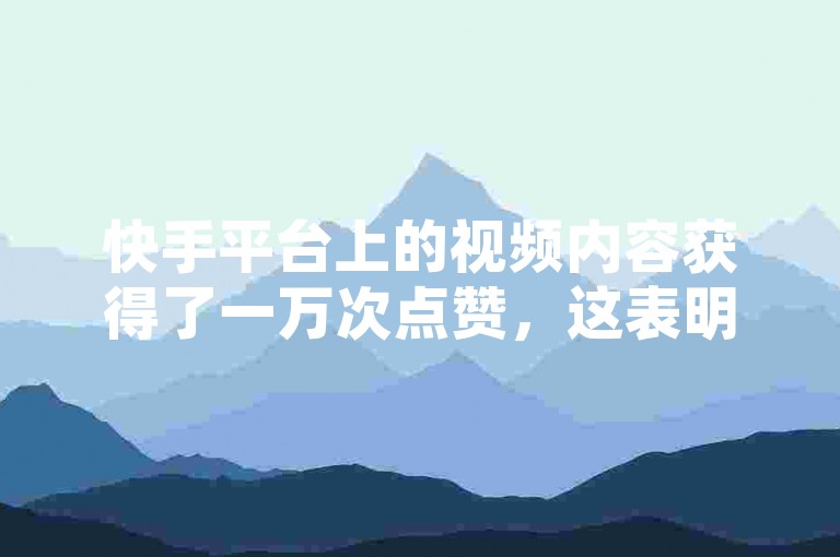 快手平台上的视频内容获得了一万次点赞，这表明观众通过双击屏幕的方式表达了对视频的喜爱。