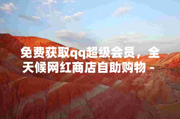 免费获取qq超级会员，全天候网红商店自助购物 - 全网最低价dy自助下单平台 - 王多鱼麻将游戏网站免费下载资源。