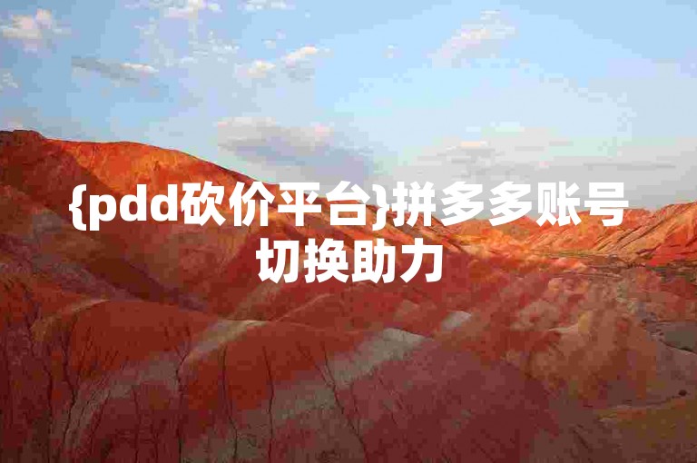 {pdd砍价平台}拼多多账号切换助力