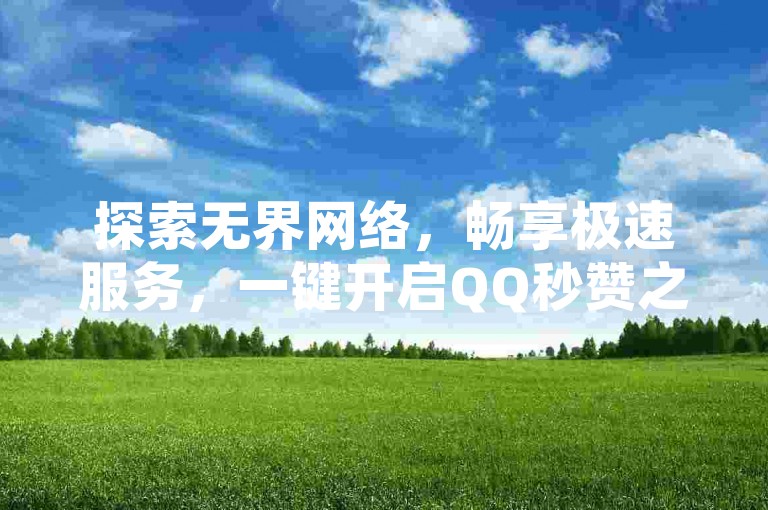 探索无界网络，畅享极速服务，一键开启QQ秒赞之旅，空间业务自助下单，真人操作，安全可靠。