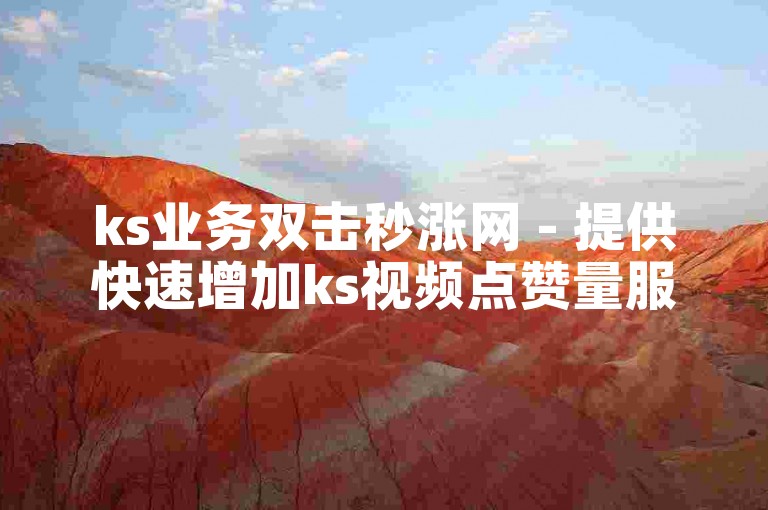 ks业务双击秒涨网 - 提供快速增加ks视频点赞量服务。