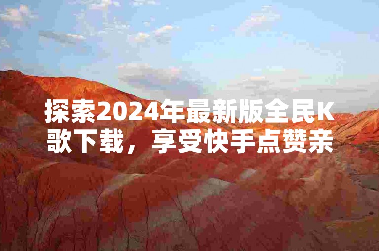 探索2024年最新版全民K歌下载，享受快手点赞亲密度升级，尽在KS脚本自助服务。