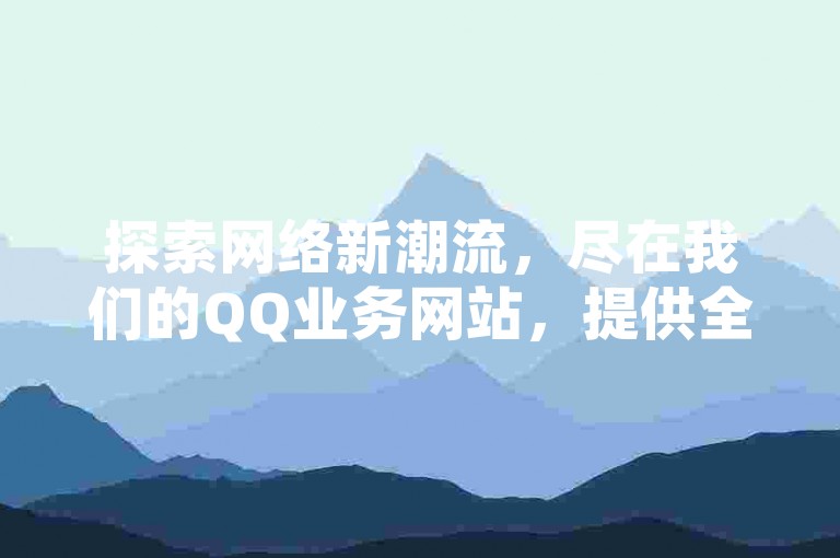 探索网络新潮流，尽在我们的QQ业务网站，提供全网最优惠的价格，仅需一元即可获得10万赞，让你的B站关注度飙升。