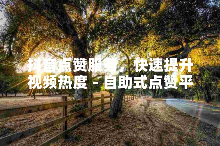 抖音点赞服务，快速提升视频热度 - 自助式点赞平台，轻松获得更多关注。