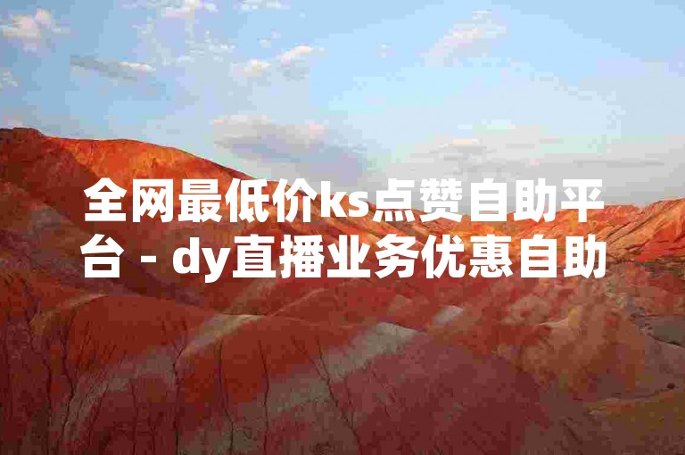 全网最低价ks点赞自助平台 - dy直播业务优惠自助下单