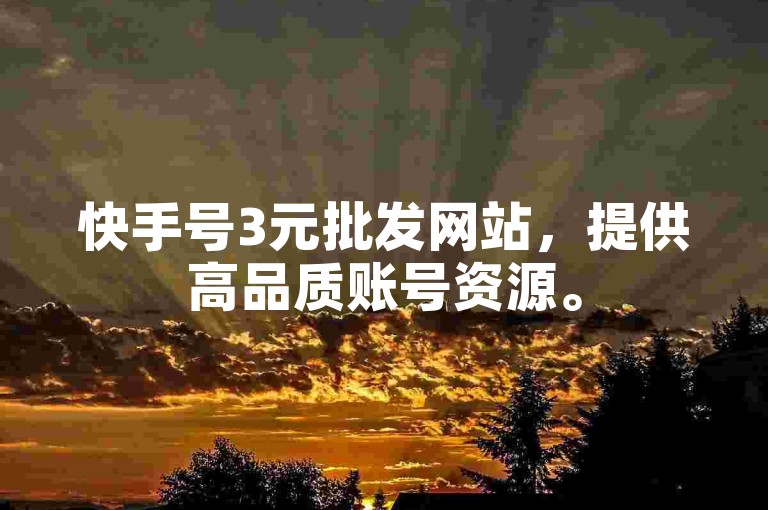 快手号3元批发网站，提供高品质账号资源。