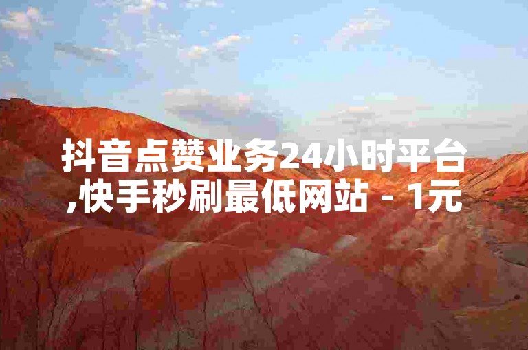 抖音点赞业务24小时平台,快手秒刷最低网站 - 1元100个赞网站ks - 抖音24小时业务平台