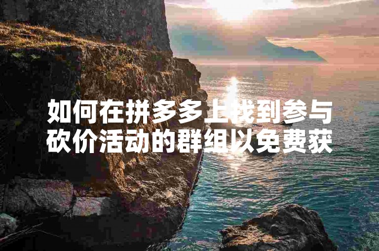如何在拼多多上找到参与砍价活动的群组以免费获取商品？