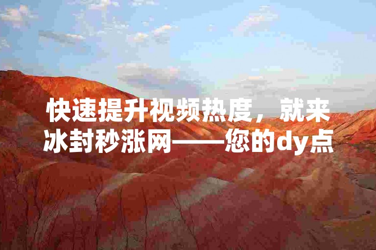 快速提升视频热度，就来冰封秒涨网——您的dy点赞自助平台。