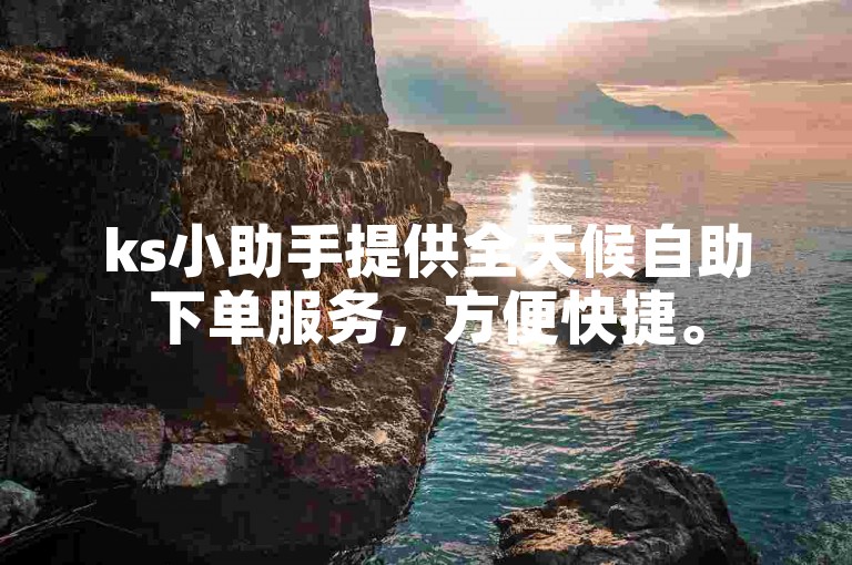ks小助手提供全天候自助下单服务，方便快捷。
