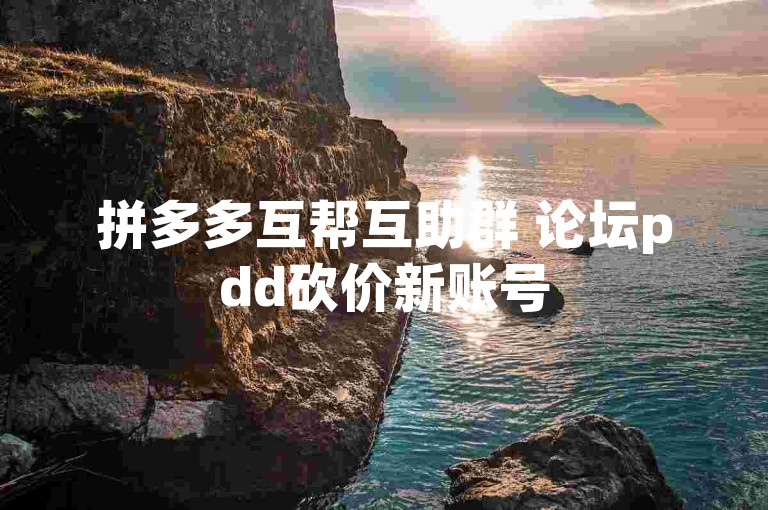 拼多多互帮互助群 论坛pdd砍价新账号