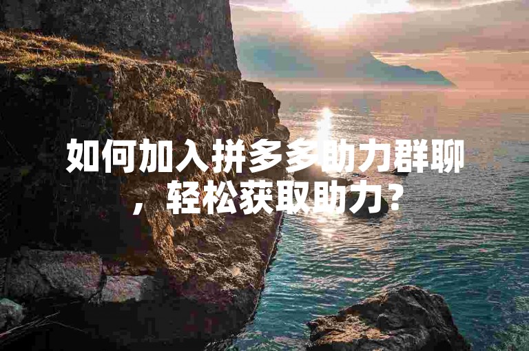 如何加入拼多多助力群聊，轻松获取助力？