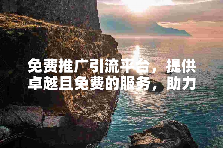 免费推广引流平台，提供卓越且免费的服务，助力您轻松吸引流量。