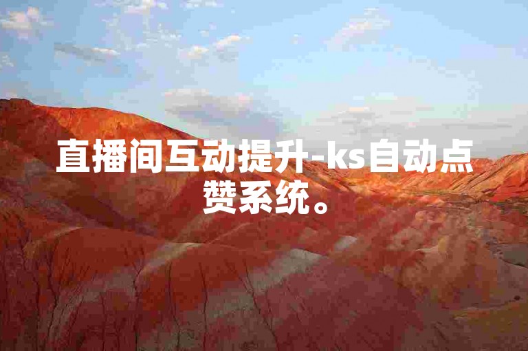 直播间互动提升-ks自动点赞系统。