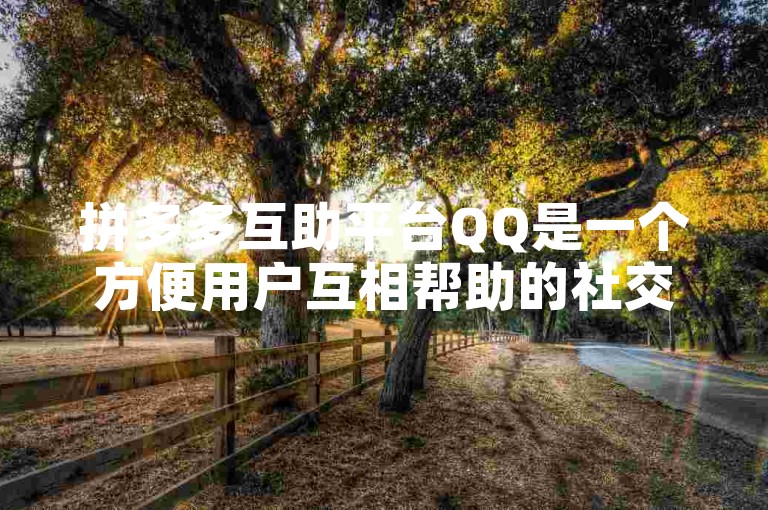 拼多多互助平台QQ是一个方便用户互相帮助的社交平台。