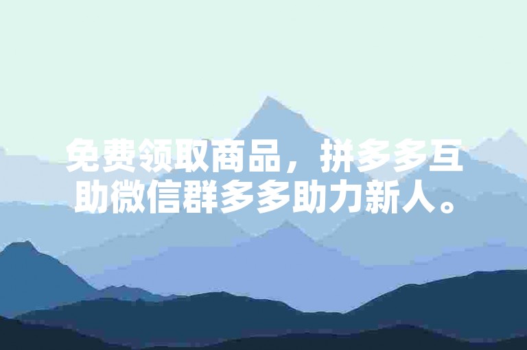 免费领取商品，拼多多互助微信群多多助力新人。