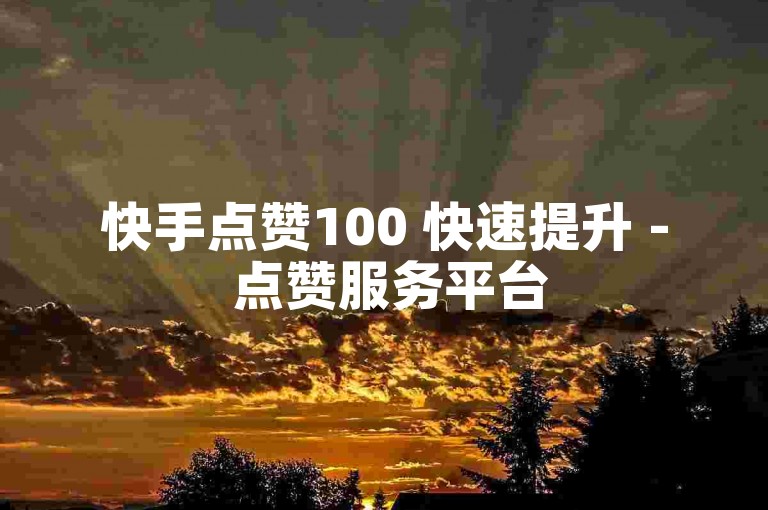 快手点赞100 快速提升 - 点赞服务平台