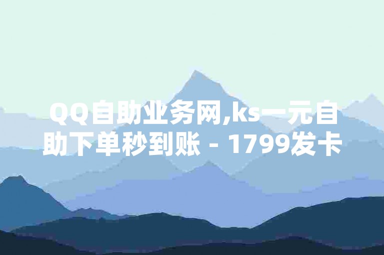 QQ自助业务网,ks一元自助下单秒到账 - 1799发卡网 - 卡盟qq号专卖