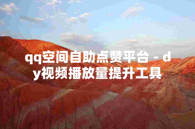 qq空间自助点赞平台 - dy视频播放量提升工具