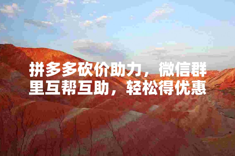 拼多多砍价助力，微信群里互帮互助，轻松得优惠。