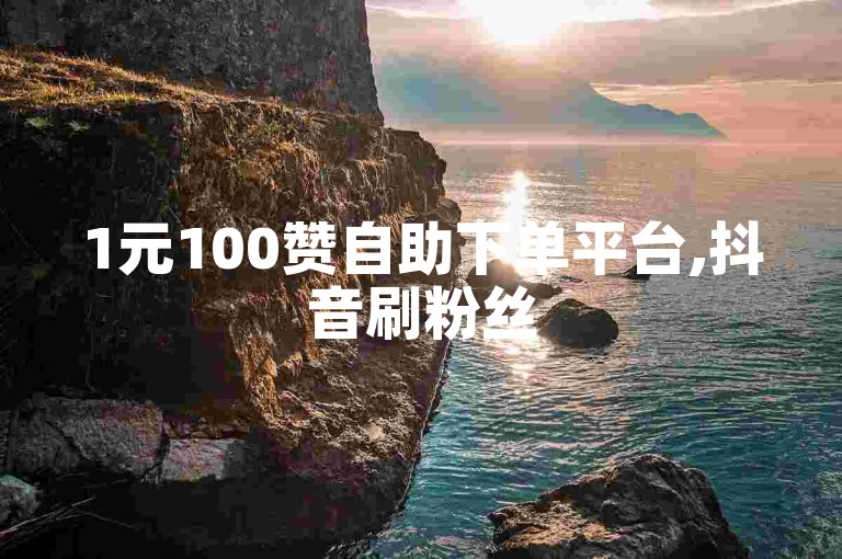 1元100赞自助下单平台,抖音刷粉丝