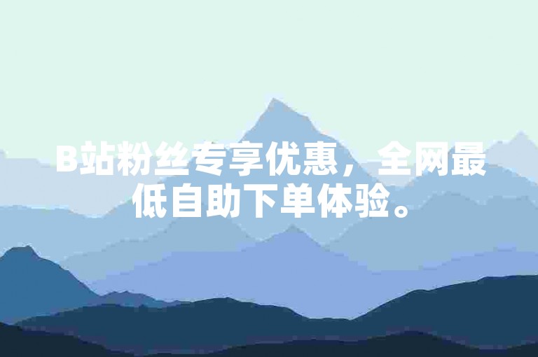 B站粉丝专享优惠，全网最低自助下单体验。