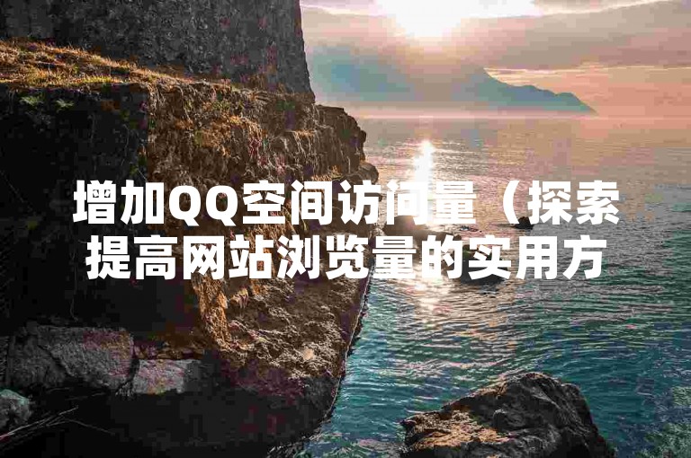 增加QQ空间访问量（探索提高网站浏览量的实用方法）