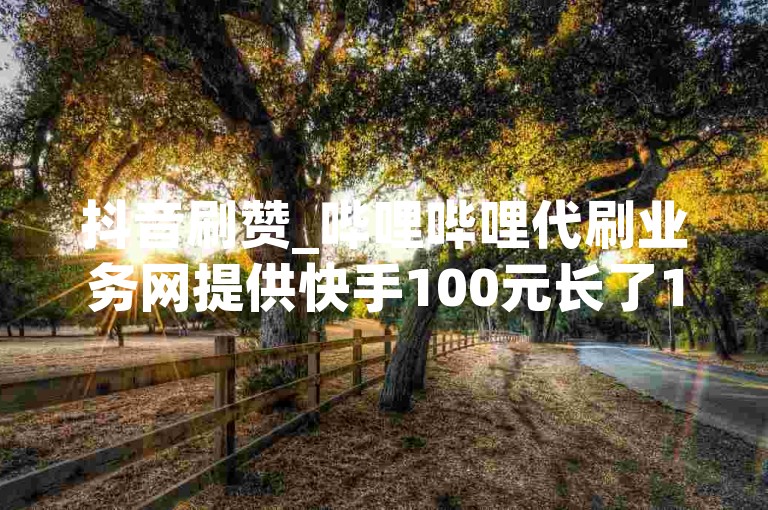 抖音刷赞_哔哩哔哩代刷业务网提供快手100元长了100粉丝直吗 - 快手刷双击30在线网址卡盟服务。