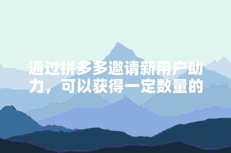 通过拼多多邀请新用户助力，可以获得一定数量的多多砍价软件。