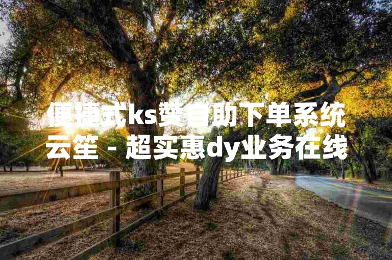 便捷式ks赞自助下单系统云笙 - 超实惠dy业务在线自助平台