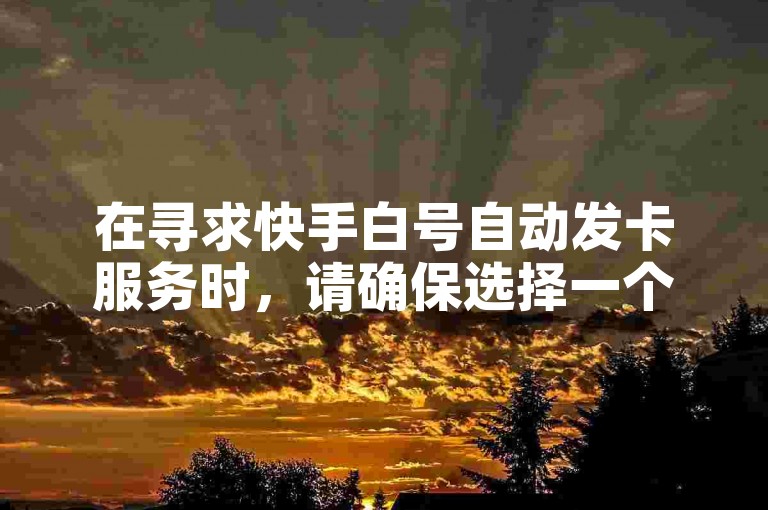 在寻求快手白号自动发卡服务时，请确保选择一个提供24小时稳定自助下单的可靠平台。