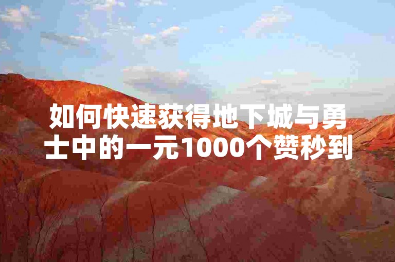 如何快速获得地下城与勇士中的一元1000个赞秒到软件？