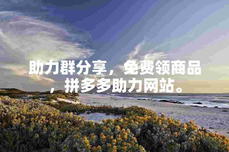 助力群分享，免费领商品，拼多多助力网站。