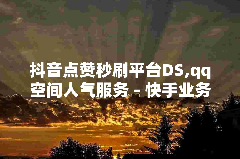 抖音点赞秒刷平台DS,qq空间人气服务 - 快手业务下单全天候最优惠 - 优惠评论赞在线自助下单