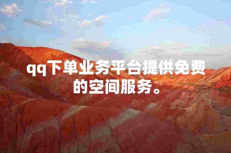 qq下单业务平台提供免费的空间服务。
