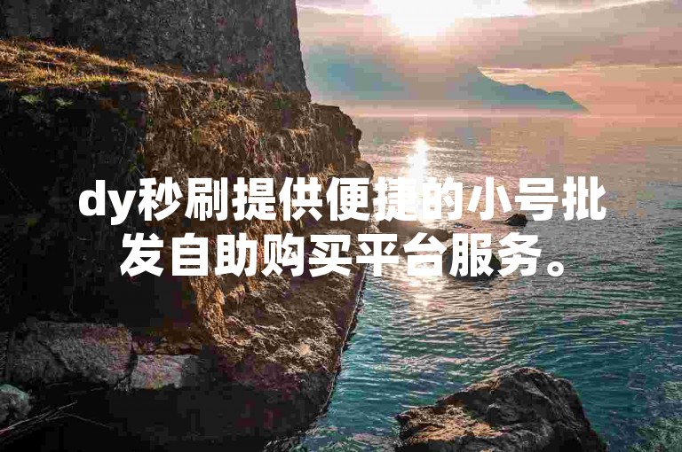 dy秒刷提供便捷的小号批发自助购买平台服务。