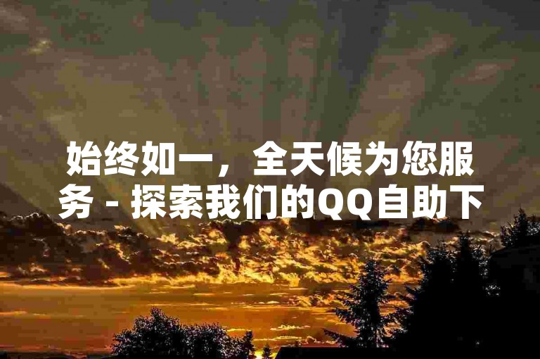 始终如一，全天候为您服务 - 探索我们的QQ自助下单平台，24小时不间断营业。