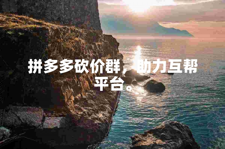 拼多多砍价群，助力互帮平台。