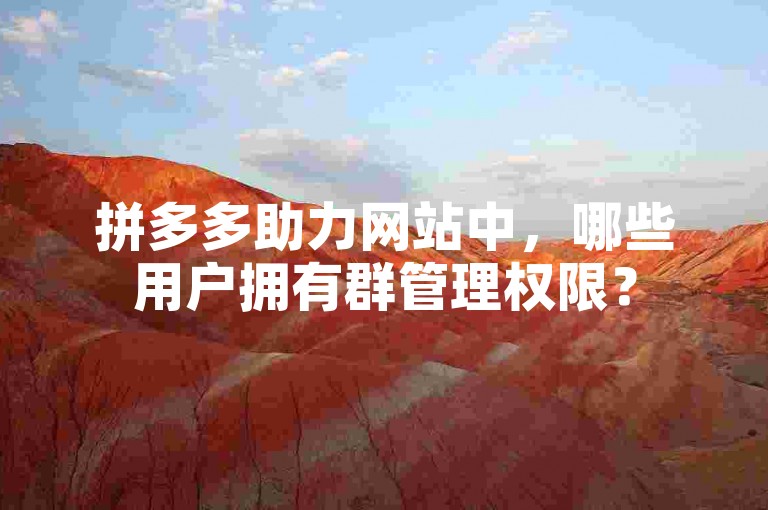 拼多多助力网站中，哪些用户拥有群管理权限？