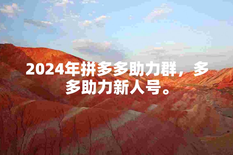 2024年拼多多助力群，多多助力新人号。