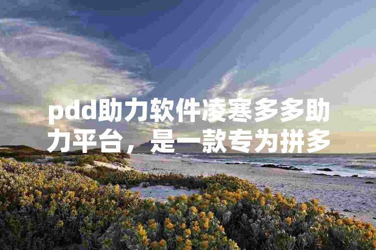 pdd助力软件凌寒多多助力平台，是一款专为拼多多用户设计的互助工具。