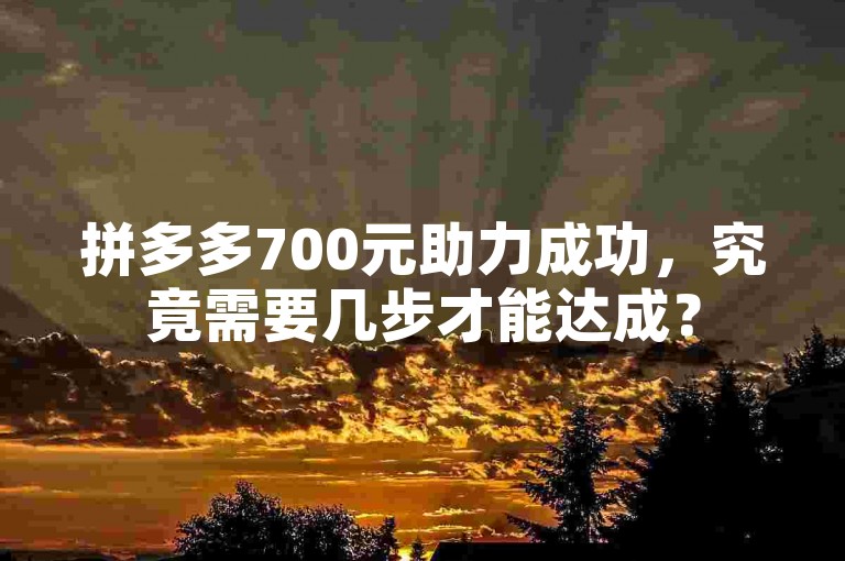 拼多多700元助力成功，究竟需要几步才能达成？