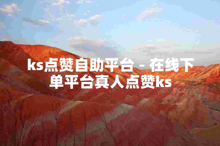 ks点赞自助平台 - 在线下单平台真人点赞ks