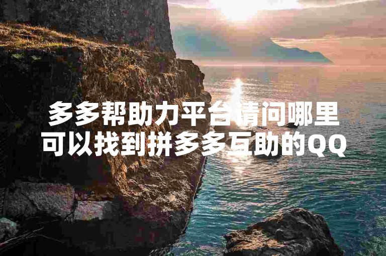 多多帮助力平台请问哪里可以找到拼多多互助的QQ群？