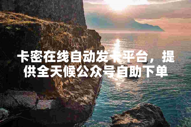 卡密在线自动发卡平台，提供全天候公众号自助下单服务。