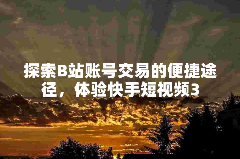 探索B站账号交易的便捷途径，体验快手短视频3500部的精彩内容，享受自助下单24小时平台的高效服务，以及快手免费涨赞涨评论软件带来的互动乐趣。